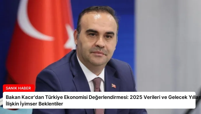 Bakan Kacır’dan Türkiye Ekonomisi Değerlendirmesi: 2025 Verileri ve Gelecek Yıllara İlişkin İyimser Beklentiler