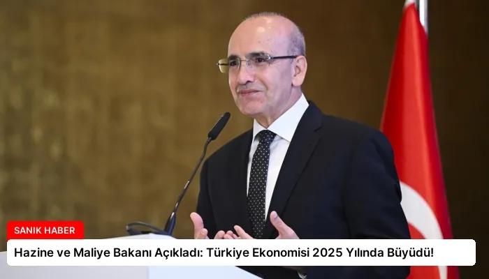 Hazine ve Maliye Bakanı Açıkladı: Türkiye Ekonomisi 2025 Yılında Büyüdü!