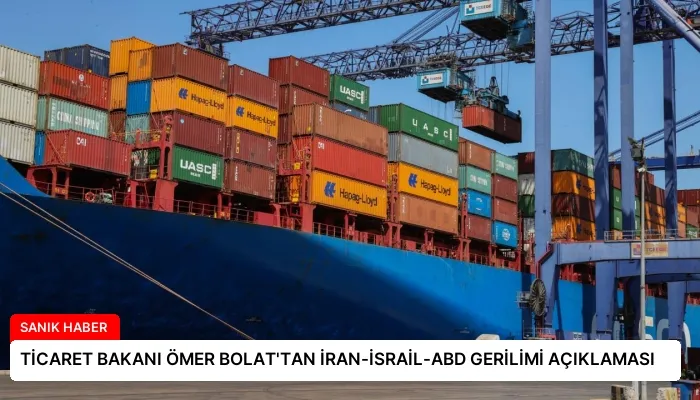 TİCARET BAKANI ÖMER BOLAT’TAN İRAN-İSRAİL-ABD GERİLİMİ AÇIKLAMASI