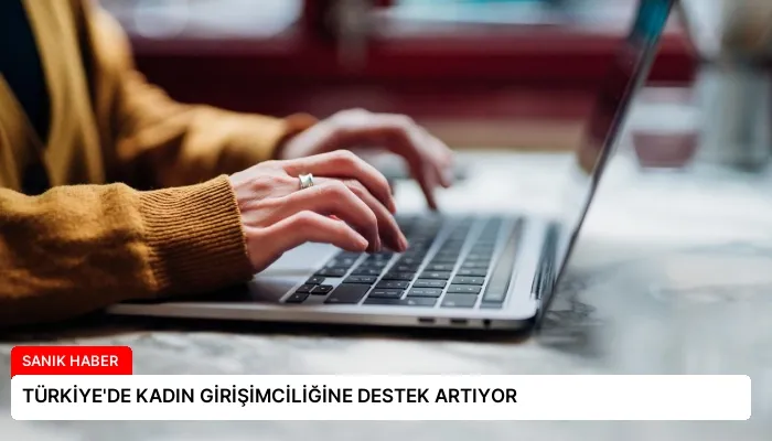 TÜRKİYE’DE KADIN GİRİŞİMCİLİĞİNE DESTEK ARTIYOR