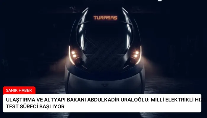 ULAŞTIRMA VE ALTYAPI BAKANI ABDULKADİR URALOĞLU: MİLLİ ELEKTRİKLİ HIZLI TRENLİ TEST SÜRECİ BAŞLIYOR