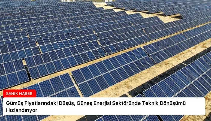 Gümüş Fiyatlarındaki Düşüş, Güneş Enerjisi Sektöründe Teknik Dönüşümü Hızlandırıyor