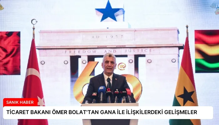 TİCARET BAKANI ÖMER BOLAT’TAN GANA İLE İLİŞKİLERDEKİ GELİŞMELER