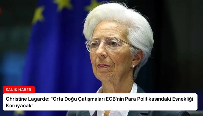Christine Lagarde: “Orta Doğu Çatışmaları ECB’nin Para Politikasındaki Esnekliği Koruyacak”