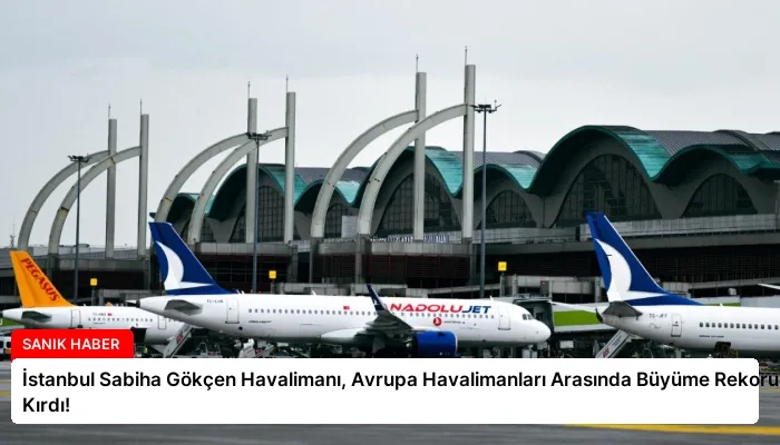 İstanbul Sabiha Gökçen Havalimanı, Avrupa Havalimanları Arasında Büyüme Rekoru Kırdı!