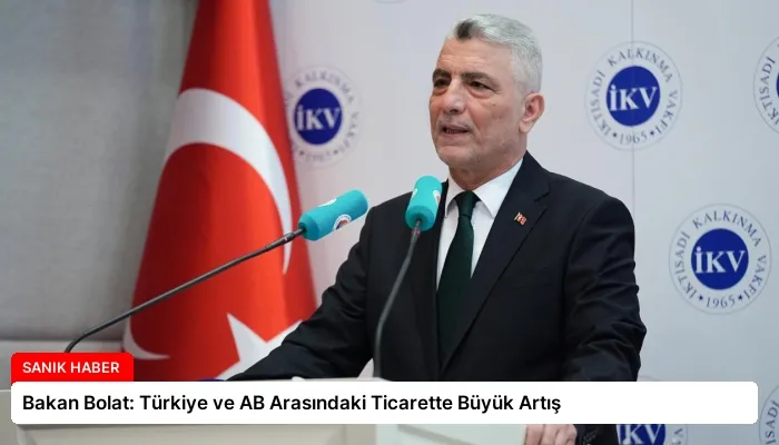 Bakan Bolat: Türkiye ve AB Arasındaki Ticarette Büyük Artış