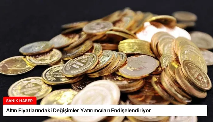 Altın Fiyatlarındaki Değişimler Yatırımcıları Endişelendiriyor