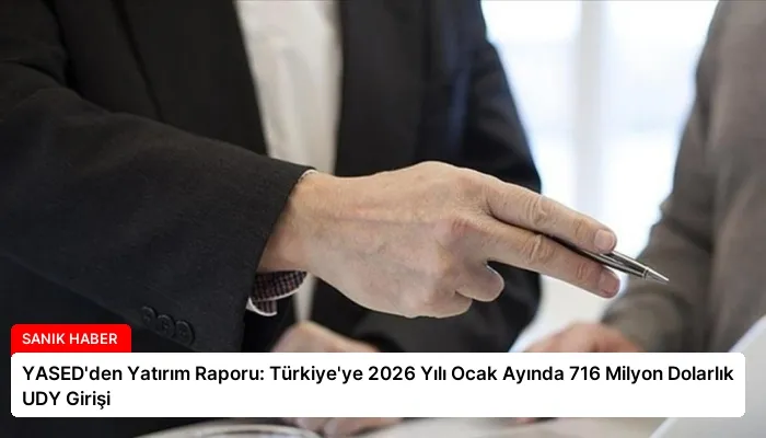 YASED’den Yatırım Raporu: Türkiye’ye 2026 Yılı Ocak Ayında 716 Milyon Dolarlık UDY Girişi