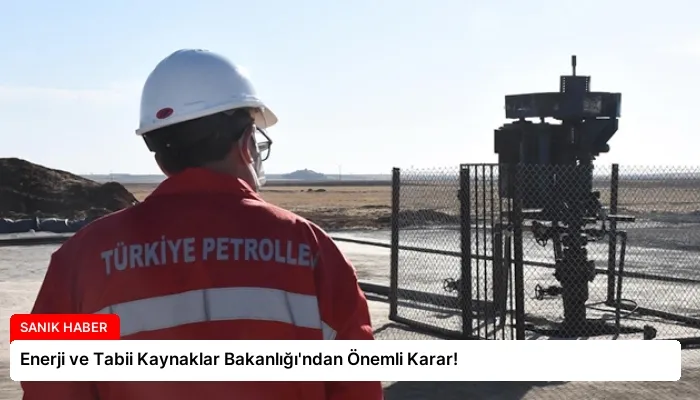 Enerji ve Tabii Kaynaklar Bakanlığı’ndan Önemli Karar!