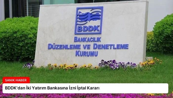 BDDK’dan İki Yatırım Bankasına İzni İptal Kararı