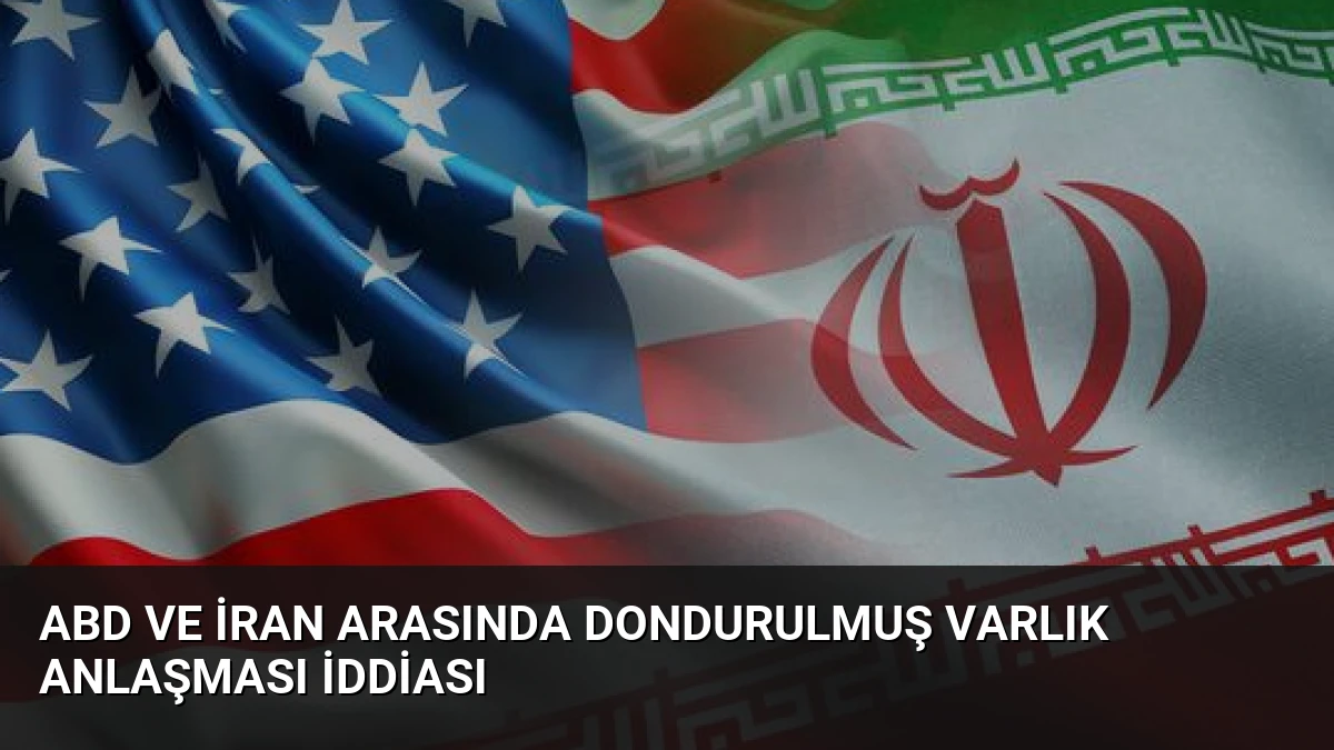 ABD ve İran Arasında Dondurulmuş Varlık Anlaşması İddiası