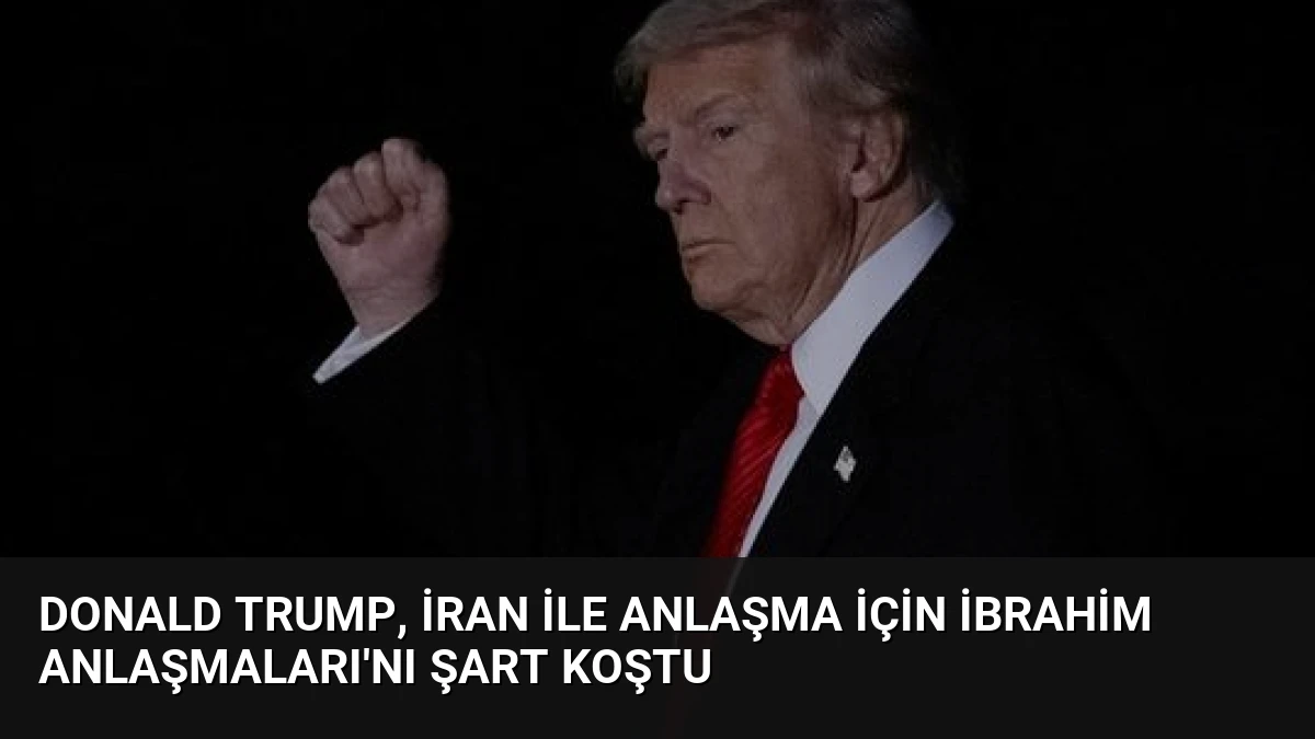 Donald Trump, İran ile Anlaşma İçin İbrahim Anlaşmaları’nı Şart Koştu