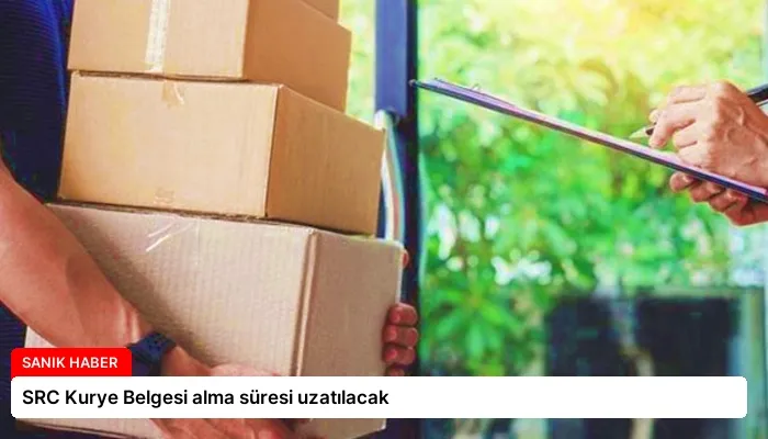 SRC Kurye Belgesi alma süresi uzatılacak