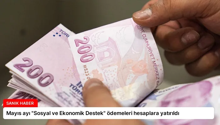Mayıs ayı “Sosyal ve Ekonomik Destek” ödemeleri hesaplara yatırıldı