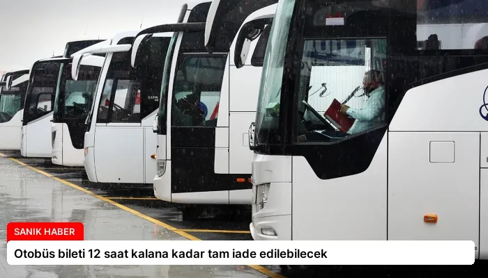 Otobüs bileti 12 saat kalana kadar tam iade edilebilecek