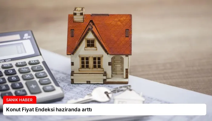 Konut Fiyat Endeksi haziranda arttı