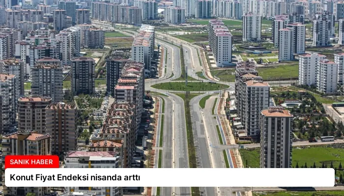 Konut Fiyat Endeksi nisanda arttı