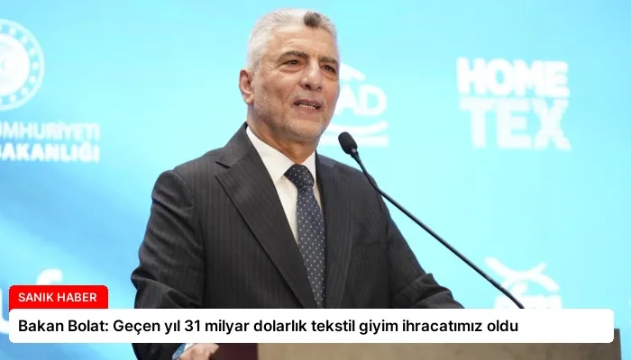 Bakan Bolat: Geçen yıl 31 milyar dolarlık tekstil giyim ihracatımız oldu