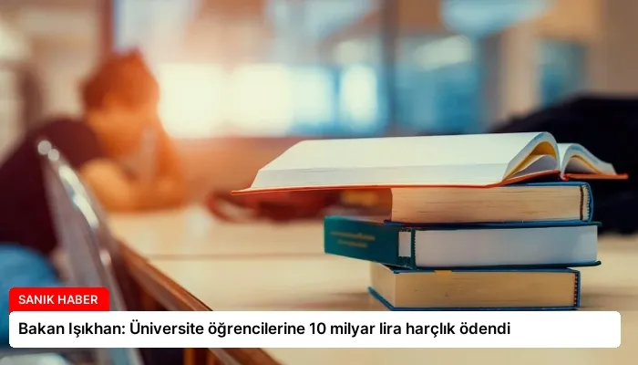 Bakan Işıkhan: Üniversite öğrencilerine 10 milyar lira harçlık ödendi