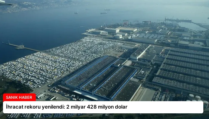 İhracat rekoru yenilendi: 2 milyar 428 milyon dolar