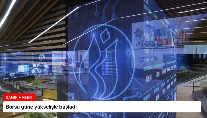 Borsa güne yükselişle başladı