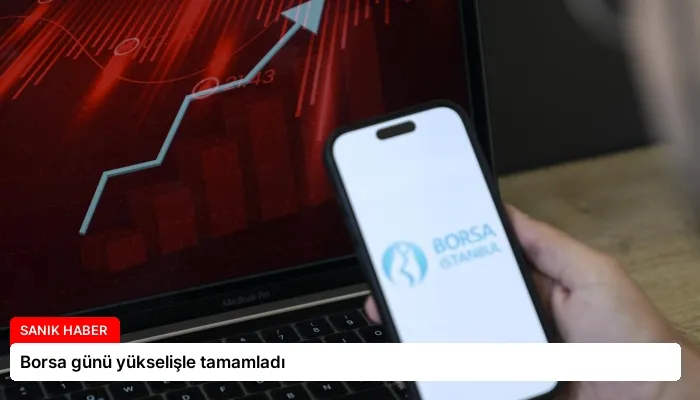 Borsa günü yükselişle tamamladı