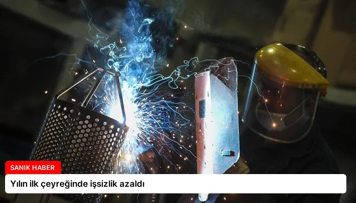 Yılın ilk çeyreğinde işsizlik azaldı