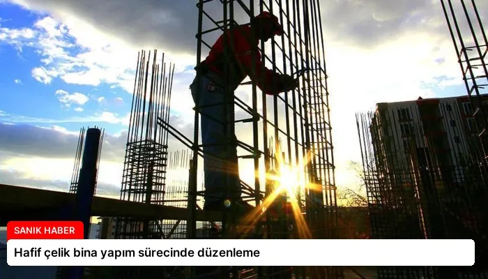 Hafif çelik bina yapım sürecinde düzenleme