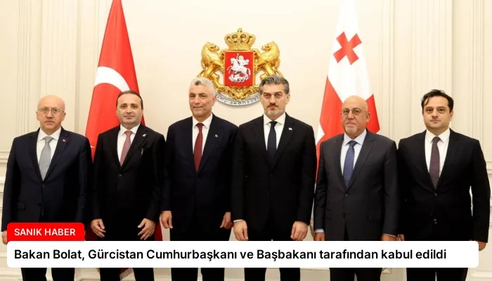 Bakan Bolat, Gürcistan Cumhurbaşkanı ve Başbakanı tarafından kabul edildi