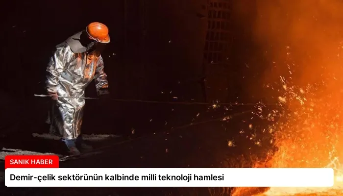 Demir-çelik sektörünün kalbinde milli teknoloji hamlesi