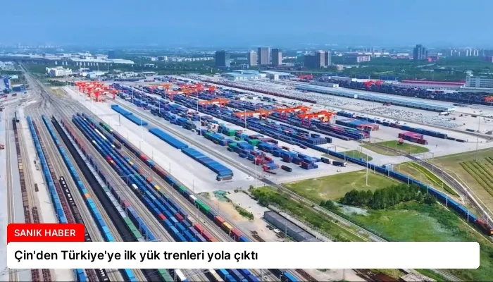 Çin’den Türkiye’ye ilk yük trenleri yola çıktı