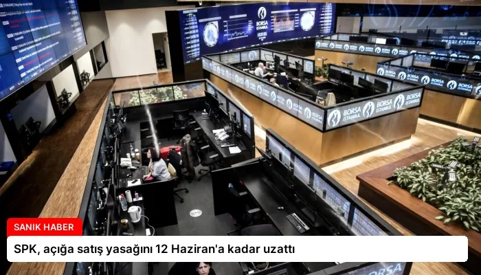 SPK, açığa satış yasağını 12 Haziran’a kadar uzattı