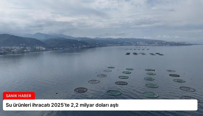 Su ürünleri ihracatı 2025’te 2,2 milyar doları aştı