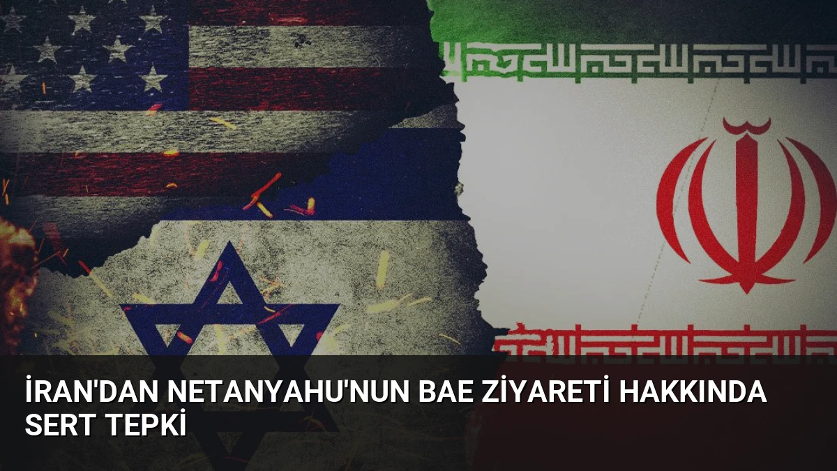 İran’dan Netanyahu’nun BAE Ziyareti Hakkında Sert Tepki
