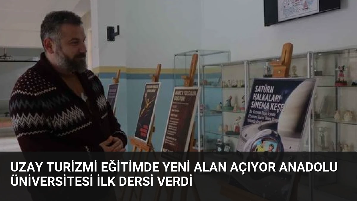 Uzay Turizmi Eğitimde Yeni Alan Açıyor Anadolu Üniversitesi İlk Dersi Verdi