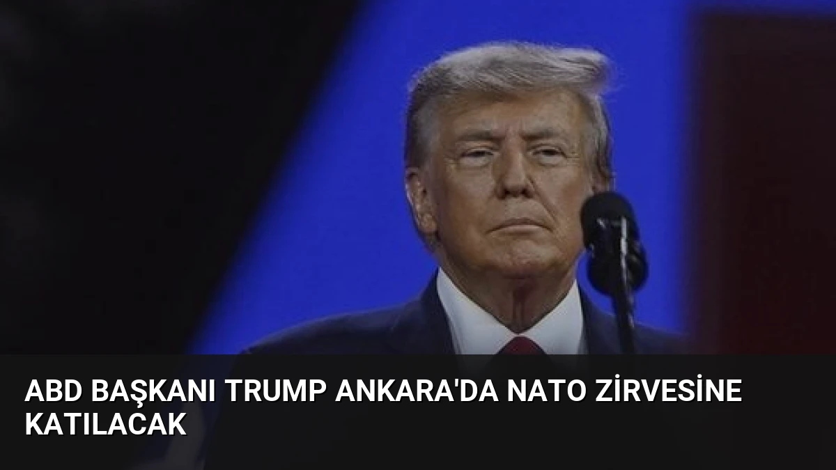ABD Başkanı Trump Ankara’da NATO Zirvesine Katılacak