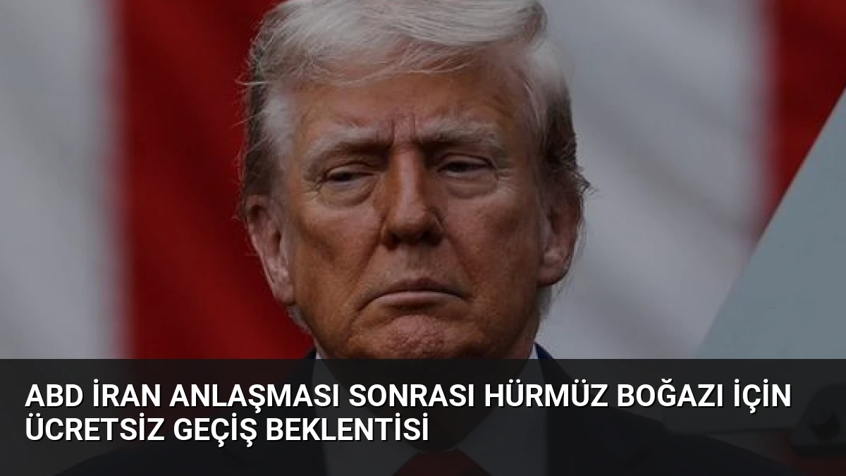 ABD İran Anlaşması Sonrası Hürmüz Boğazı İçin Ücretsiz Geçiş Beklentisi