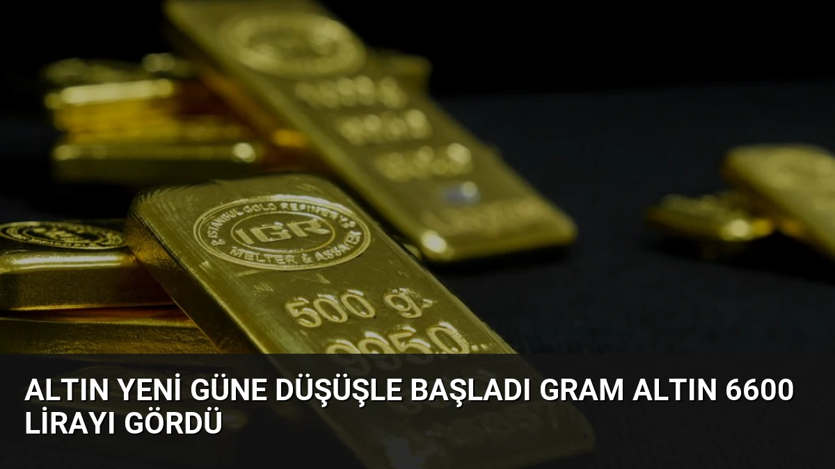 Altın Yeni Güne Düşüşle Başladı Gram Altın 6600 Lirayı Gördü