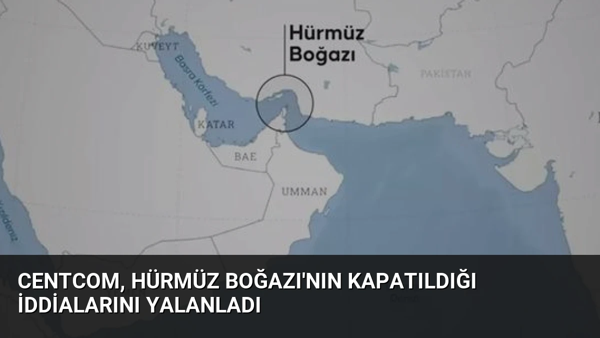 CENTCOM, Hürmüz Boğazı’nın Kapatıldığı İddialarını Yalanladı