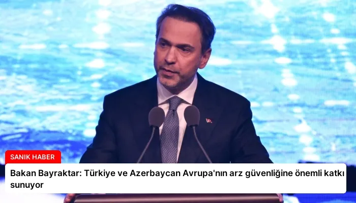 Bakan Bayraktar: Türkiye ve Azerbaycan Avrupa’nın arz güvenliğine önemli katkı sunuyor