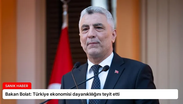 Bakan Bolat: Türkiye ekonomisi dayanıklılığını teyit etti