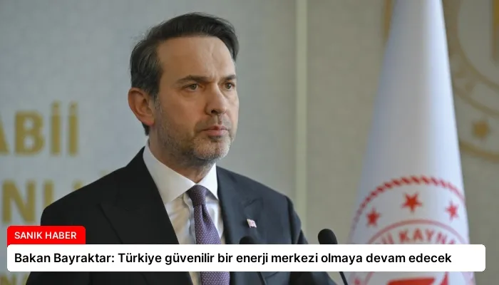 Bakan Bayraktar: Türkiye güvenilir bir enerji merkezi olmaya devam edecek