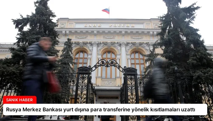 Rusya Merkez Bankası yurt dışına para transferine yönelik kısıtlamaları uzattı