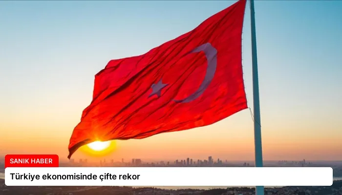 Türkiye ekonomisinde çifte rekor