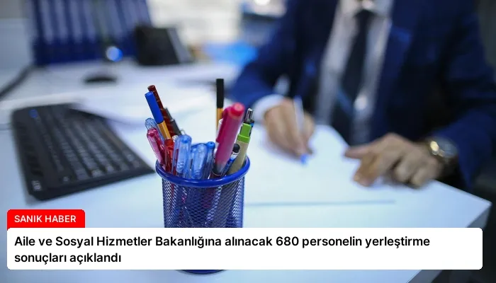Aile ve Sosyal Hizmetler Bakanlığına alınacak 680 personelin yerleştirme sonuçları açıklandı