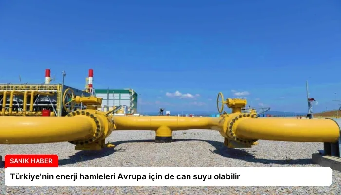 Türkiye’nin enerji hamleleri Avrupa için de can suyu olabilir
