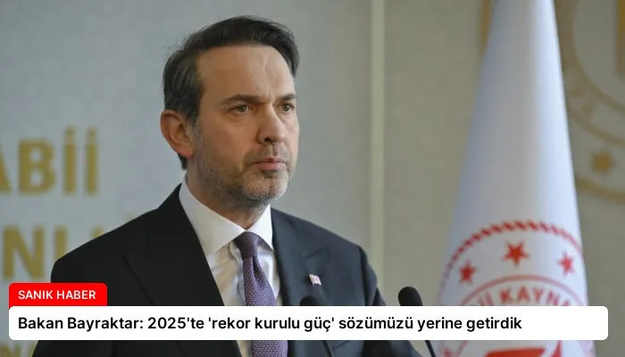 Bakan Bayraktar: 2025’te ‘rekor kurulu güç’ sözümüzü yerine getirdik