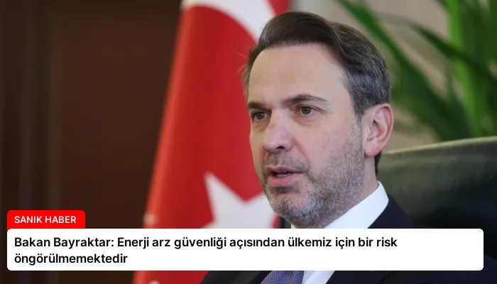 Bakan Bayraktar: Enerji arz güvenliği açısından ülkemiz için bir risk öngörülmemektedir