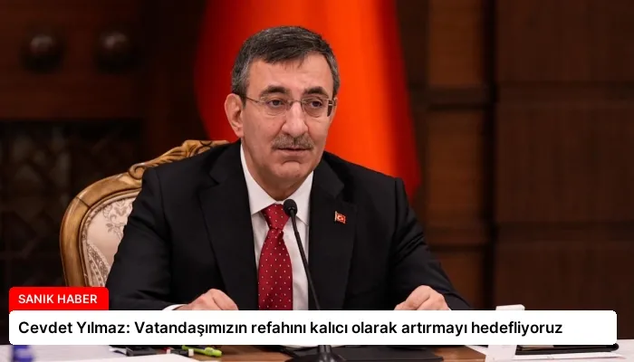Cevdet Yılmaz: Vatandaşımızın refahını kalıcı olarak artırmayı hedefliyoruz