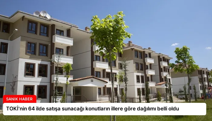 TOKİ’nin 64 ilde satışa sunacağı konutların illere göre dağılımı belli oldu
